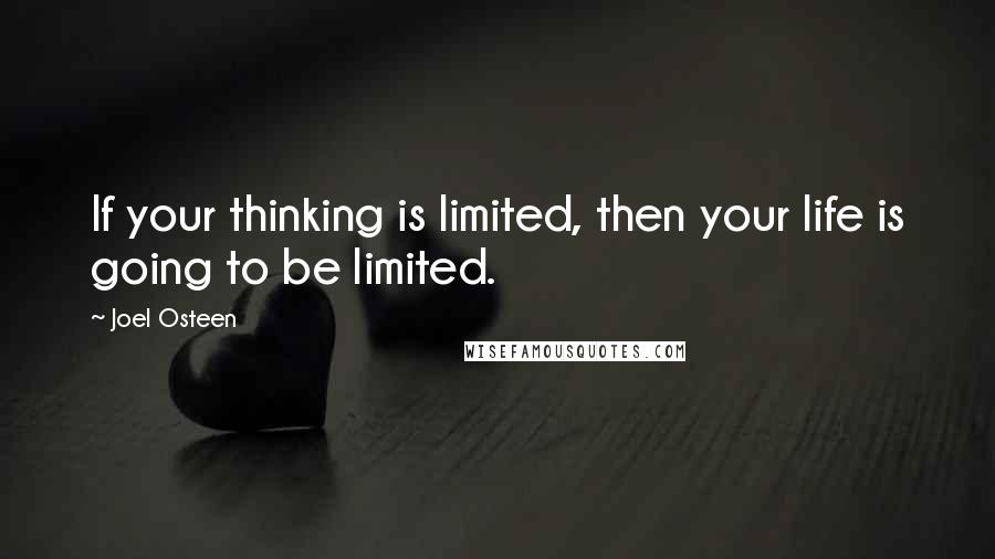 Joel Osteen Quotes: If your thinking is limited, then your life is going to be limited.