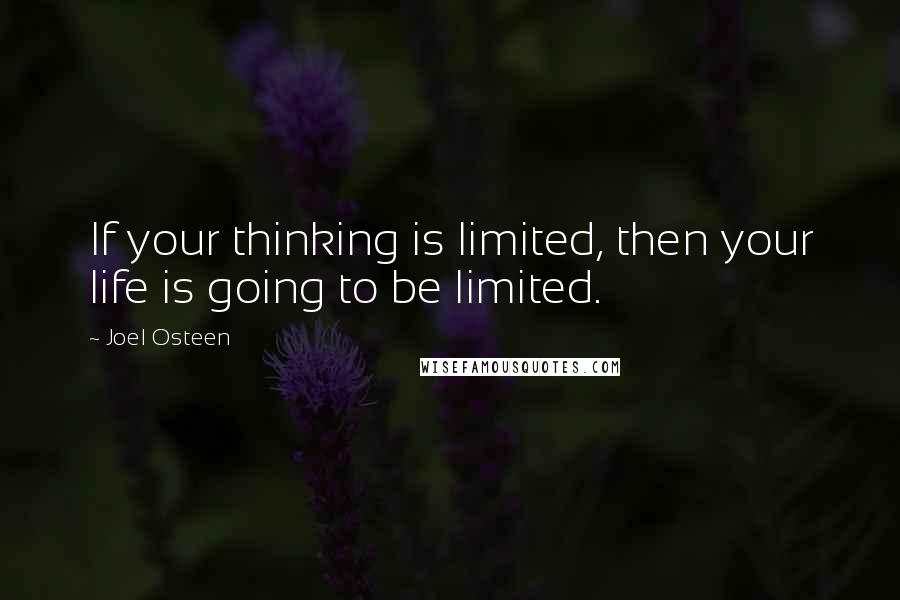 Joel Osteen Quotes: If your thinking is limited, then your life is going to be limited.