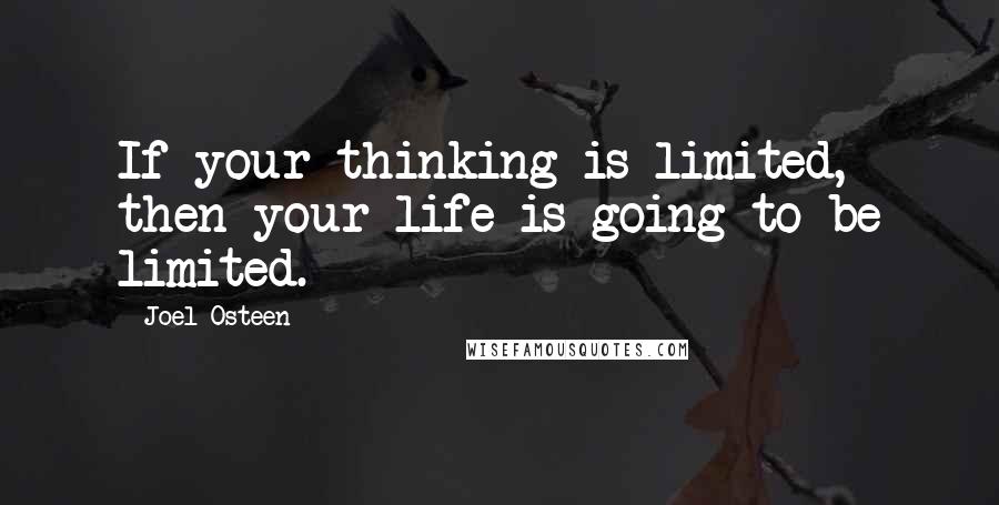 Joel Osteen Quotes: If your thinking is limited, then your life is going to be limited.