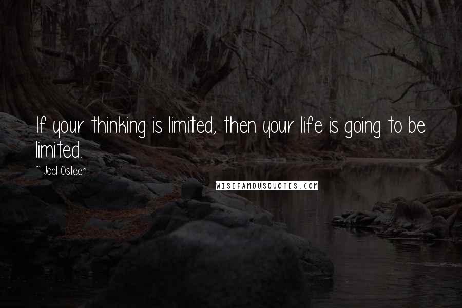 Joel Osteen Quotes: If your thinking is limited, then your life is going to be limited.
