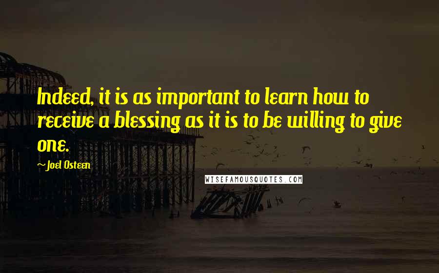 Joel Osteen Quotes: Indeed, it is as important to learn how to receive a blessing as it is to be willing to give one.