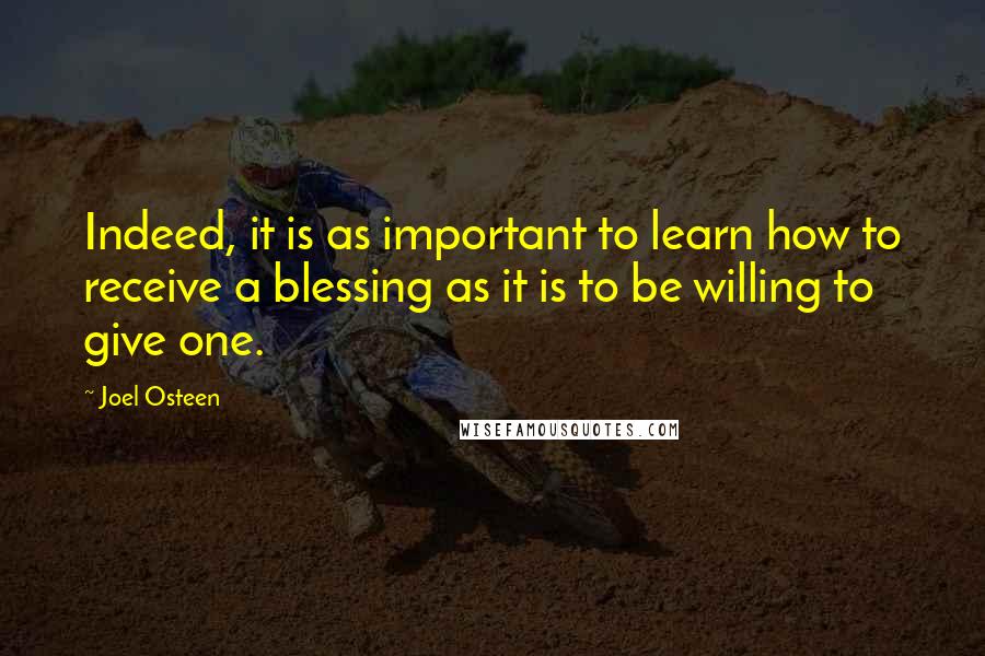Joel Osteen Quotes: Indeed, it is as important to learn how to receive a blessing as it is to be willing to give one.