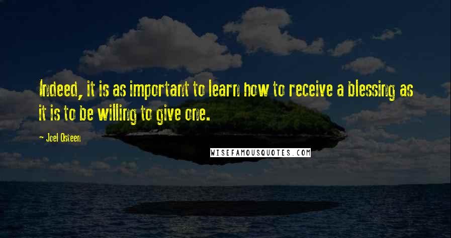 Joel Osteen Quotes: Indeed, it is as important to learn how to receive a blessing as it is to be willing to give one.