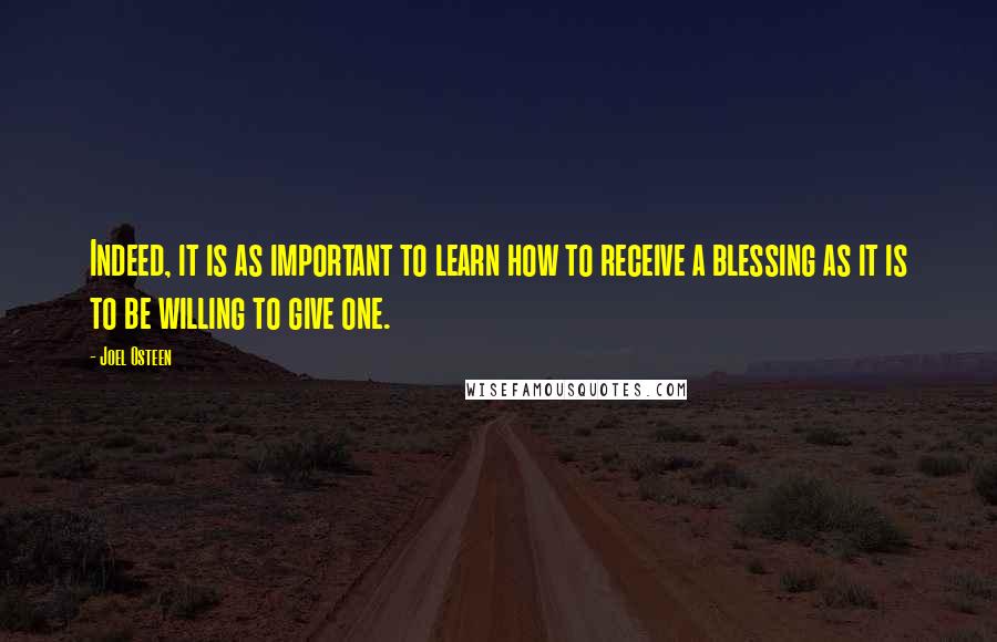 Joel Osteen Quotes: Indeed, it is as important to learn how to receive a blessing as it is to be willing to give one.