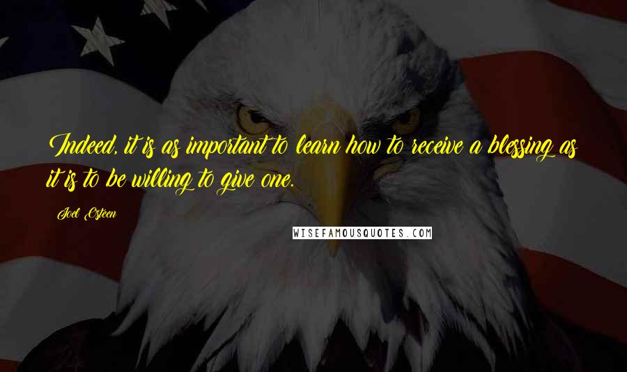 Joel Osteen Quotes: Indeed, it is as important to learn how to receive a blessing as it is to be willing to give one.