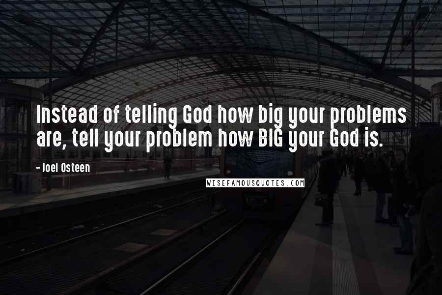 Joel Osteen Quotes: Instead of telling God how big your problems are, tell your problem how BIG your God is.