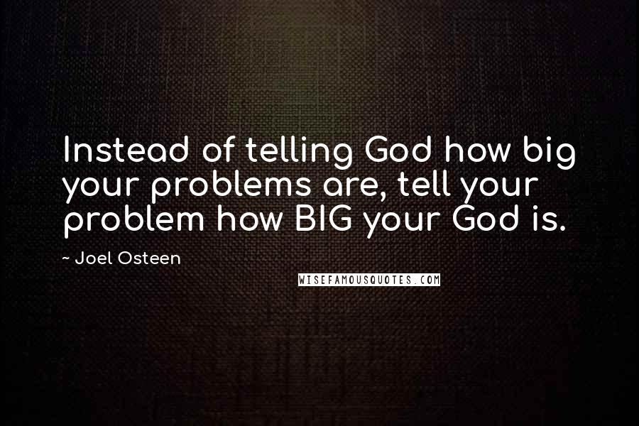 Joel Osteen Quotes: Instead of telling God how big your problems are, tell your problem how BIG your God is.
