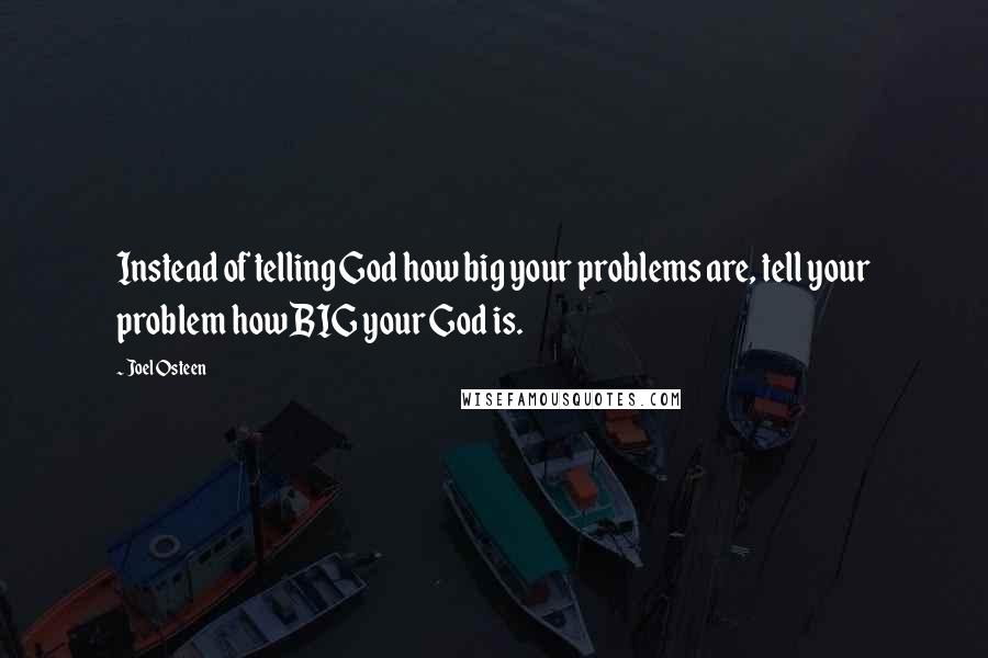 Joel Osteen Quotes: Instead of telling God how big your problems are, tell your problem how BIG your God is.