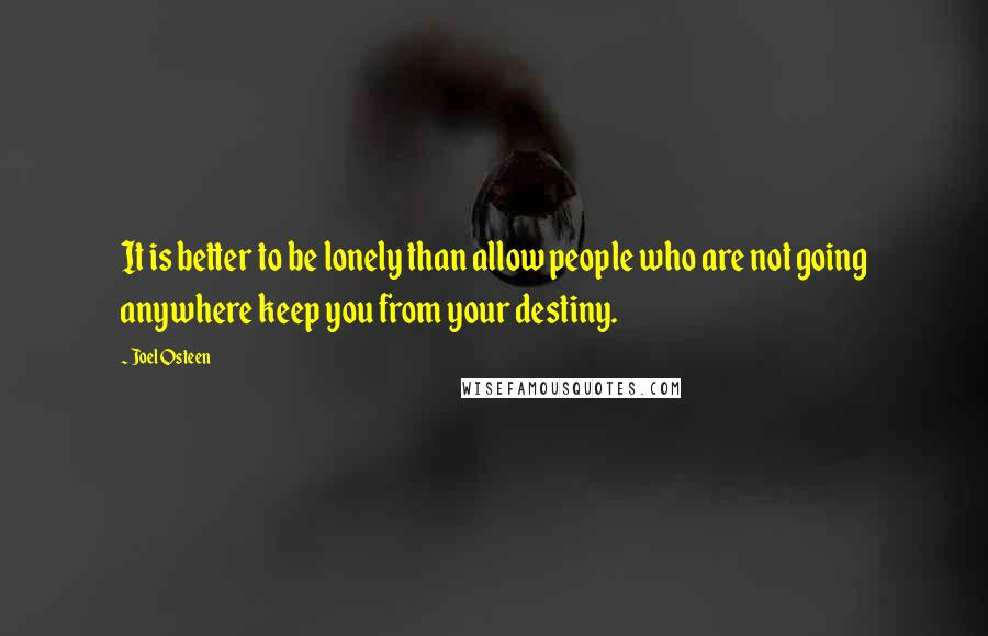 Joel Osteen Quotes: It is better to be lonely than allow people who are not going anywhere keep you from your destiny.