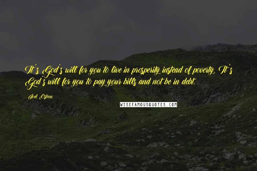 Joel Osteen Quotes: It's God's will for you to live in prosperity instead of poverty. It's God's will for you to pay your bills and not be in debt.