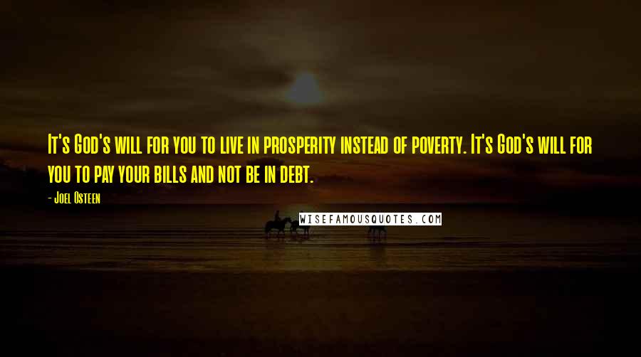 Joel Osteen Quotes: It's God's will for you to live in prosperity instead of poverty. It's God's will for you to pay your bills and not be in debt.