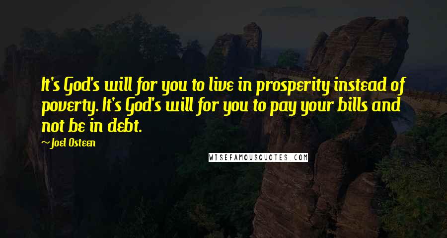 Joel Osteen Quotes: It's God's will for you to live in prosperity instead of poverty. It's God's will for you to pay your bills and not be in debt.