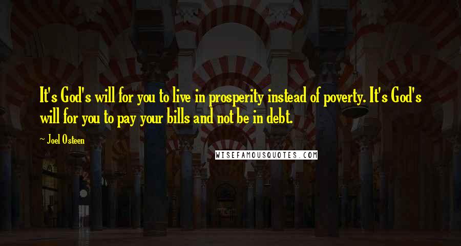Joel Osteen Quotes: It's God's will for you to live in prosperity instead of poverty. It's God's will for you to pay your bills and not be in debt.