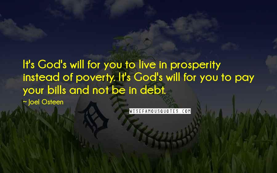 Joel Osteen Quotes: It's God's will for you to live in prosperity instead of poverty. It's God's will for you to pay your bills and not be in debt.