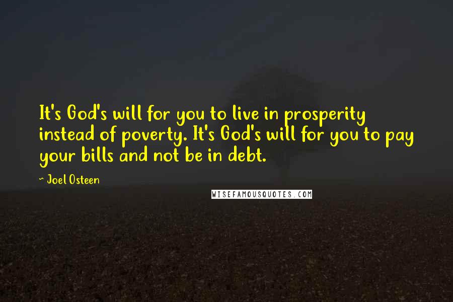 Joel Osteen Quotes: It's God's will for you to live in prosperity instead of poverty. It's God's will for you to pay your bills and not be in debt.