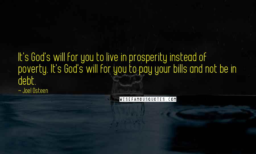 Joel Osteen Quotes: It's God's will for you to live in prosperity instead of poverty. It's God's will for you to pay your bills and not be in debt.