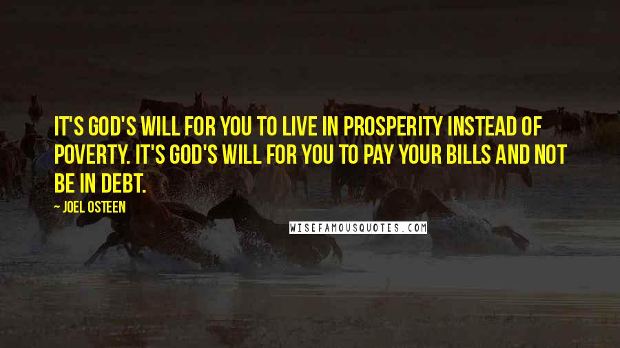 Joel Osteen Quotes: It's God's will for you to live in prosperity instead of poverty. It's God's will for you to pay your bills and not be in debt.