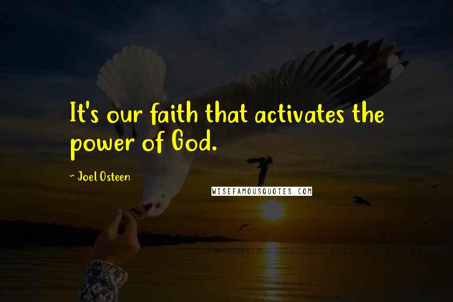 Joel Osteen Quotes: It's our faith that activates the power of God.