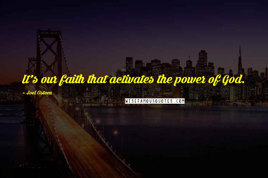 Joel Osteen Quotes: It's our faith that activates the power of God.