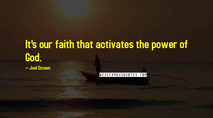 Joel Osteen Quotes: It's our faith that activates the power of God.