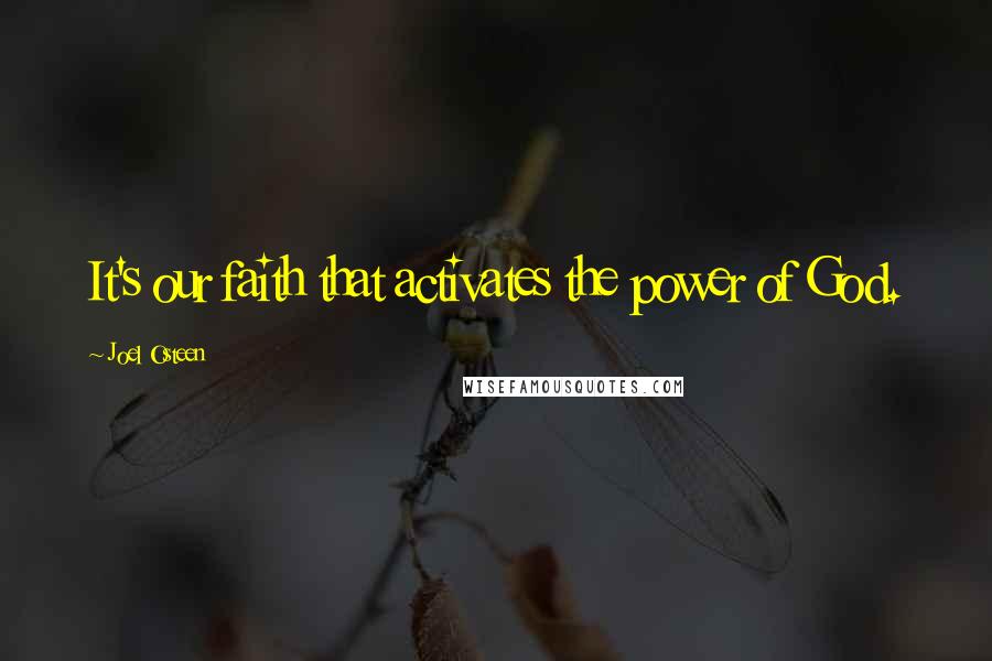 Joel Osteen Quotes: It's our faith that activates the power of God.