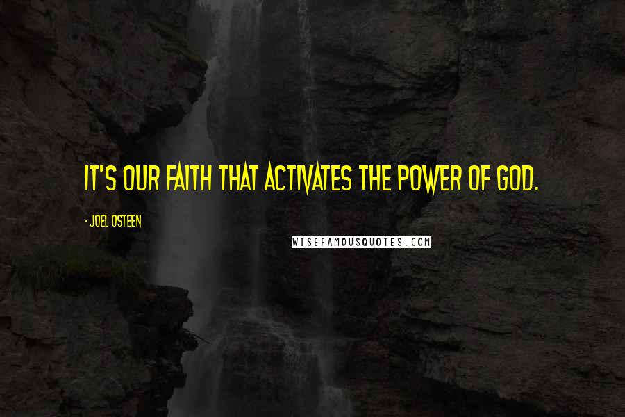 Joel Osteen Quotes: It's our faith that activates the power of God.