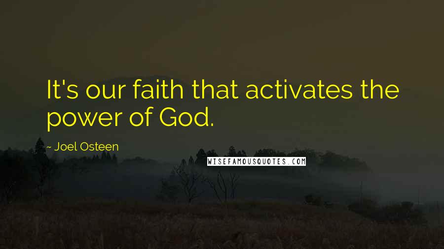 Joel Osteen Quotes: It's our faith that activates the power of God.