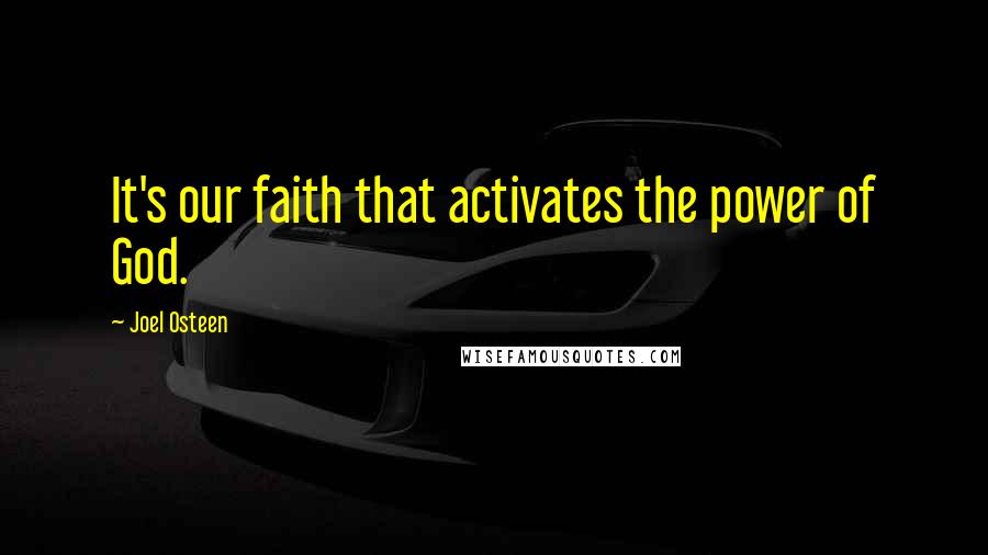 Joel Osteen Quotes: It's our faith that activates the power of God.