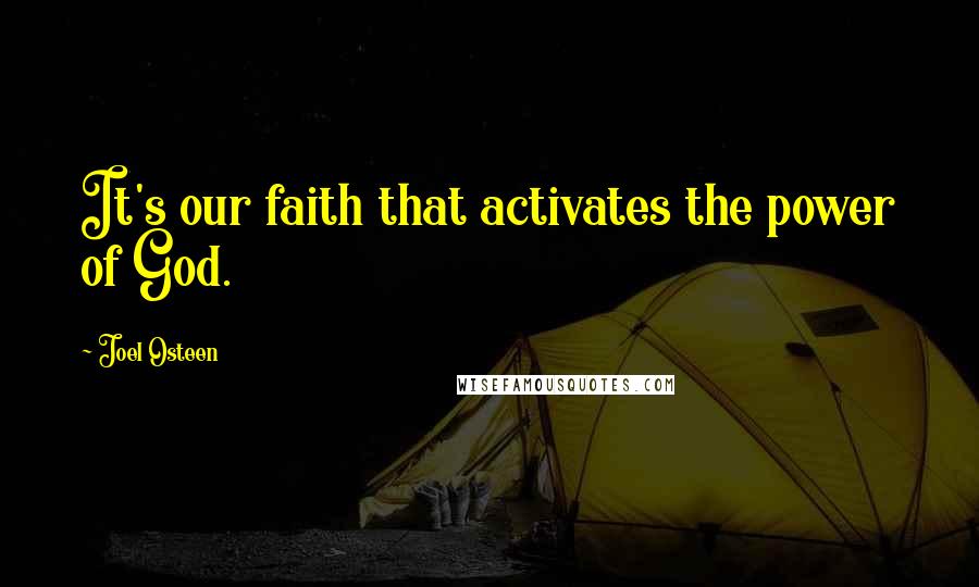 Joel Osteen Quotes: It's our faith that activates the power of God.