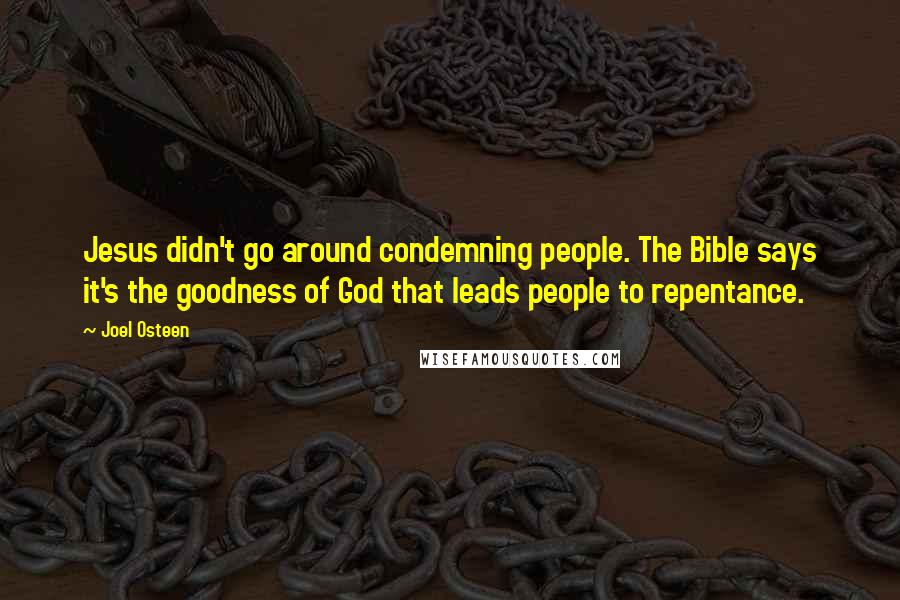 Joel Osteen Quotes: Jesus didn't go around condemning people. The Bible says it's the goodness of God that leads people to repentance.