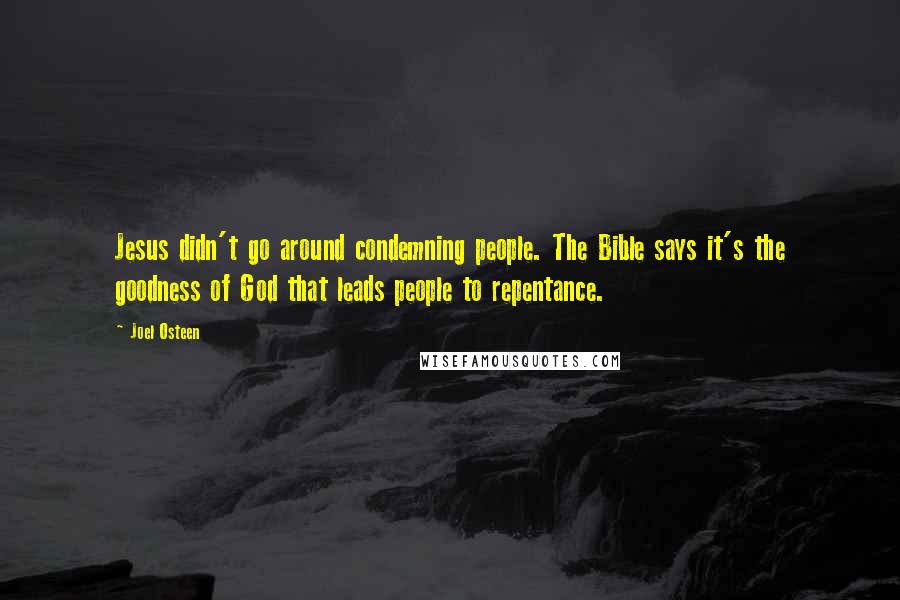 Joel Osteen Quotes: Jesus didn't go around condemning people. The Bible says it's the goodness of God that leads people to repentance.