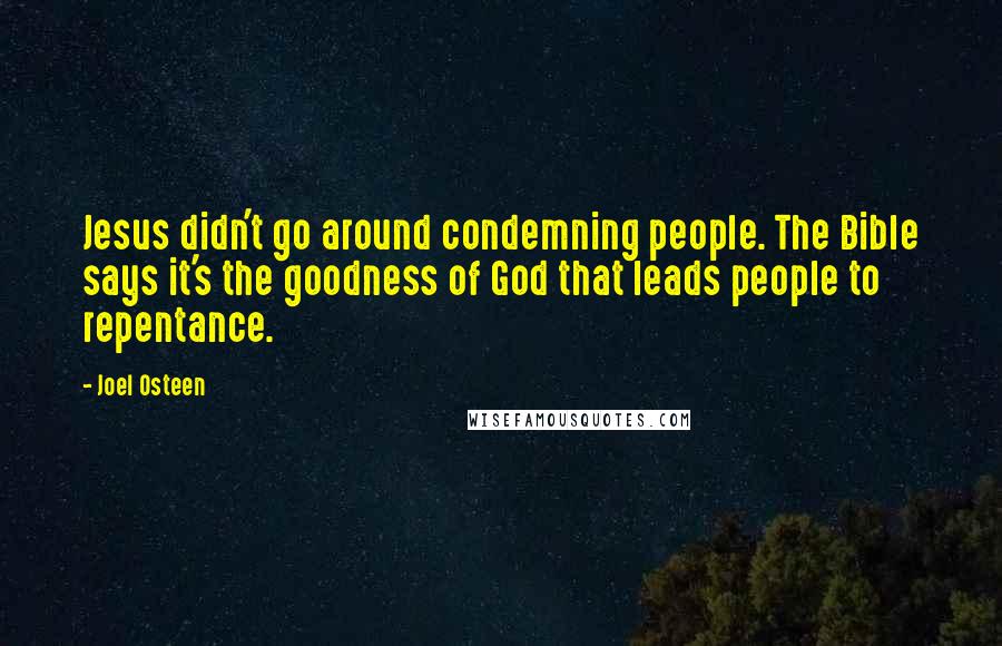 Joel Osteen Quotes: Jesus didn't go around condemning people. The Bible says it's the goodness of God that leads people to repentance.