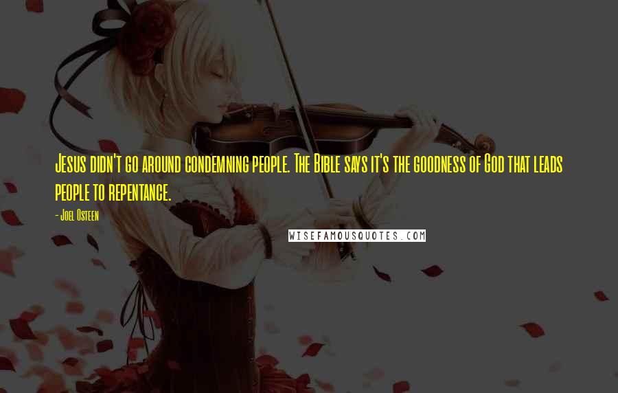 Joel Osteen Quotes: Jesus didn't go around condemning people. The Bible says it's the goodness of God that leads people to repentance.