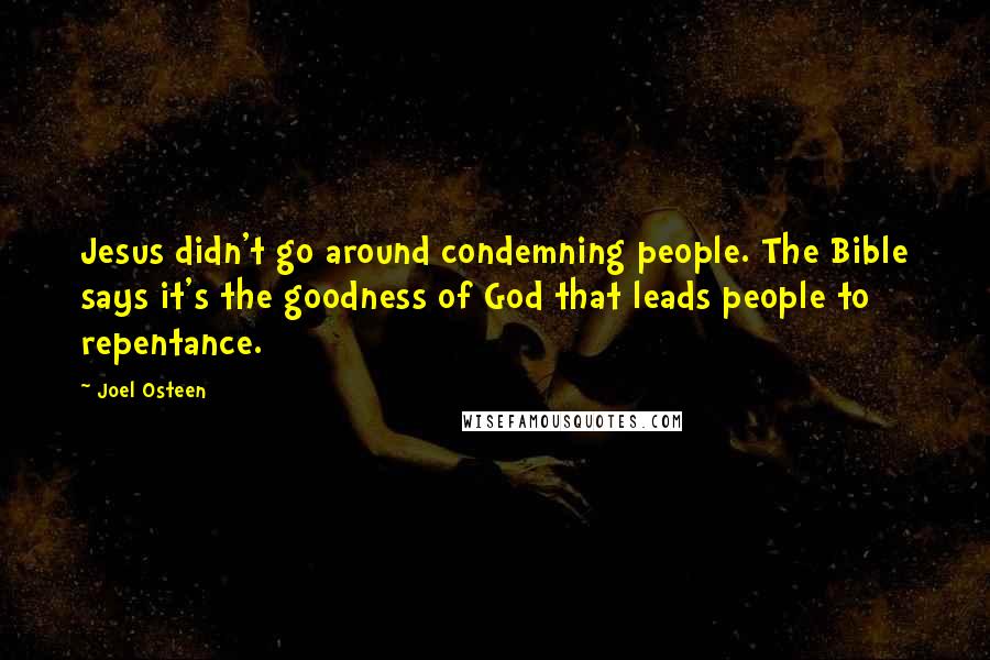 Joel Osteen Quotes: Jesus didn't go around condemning people. The Bible says it's the goodness of God that leads people to repentance.