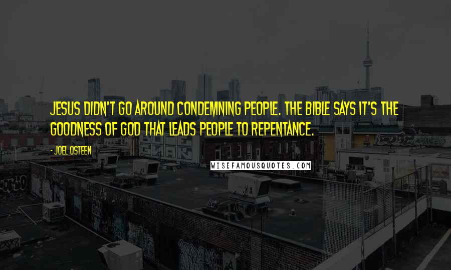 Joel Osteen Quotes: Jesus didn't go around condemning people. The Bible says it's the goodness of God that leads people to repentance.