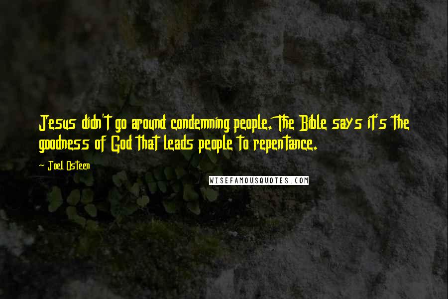 Joel Osteen Quotes: Jesus didn't go around condemning people. The Bible says it's the goodness of God that leads people to repentance.