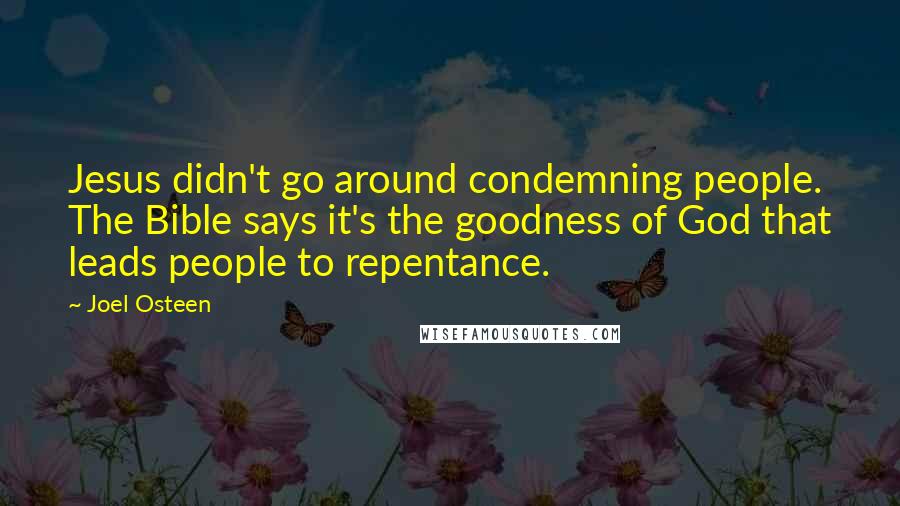 Joel Osteen Quotes: Jesus didn't go around condemning people. The Bible says it's the goodness of God that leads people to repentance.