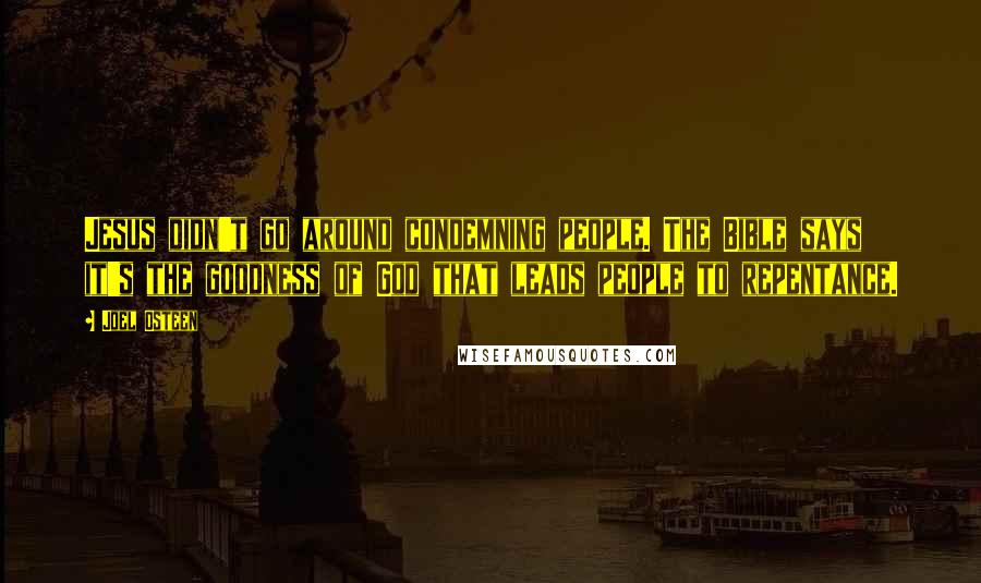 Joel Osteen Quotes: Jesus didn't go around condemning people. The Bible says it's the goodness of God that leads people to repentance.