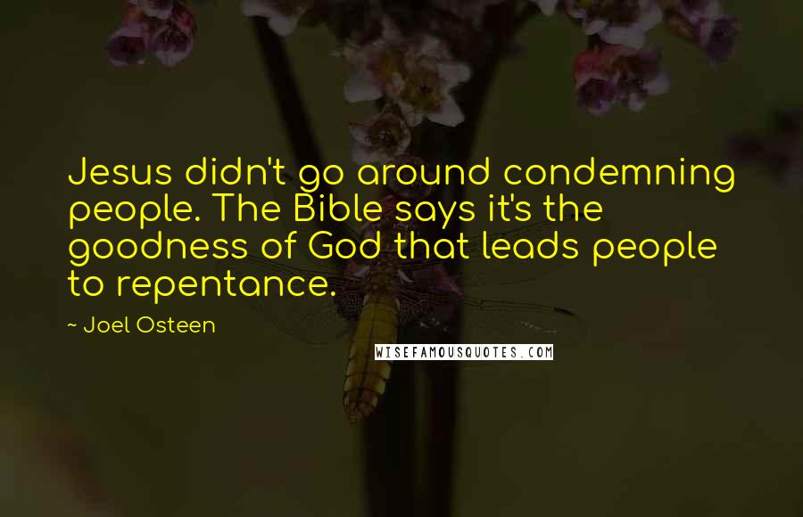 Joel Osteen Quotes: Jesus didn't go around condemning people. The Bible says it's the goodness of God that leads people to repentance.