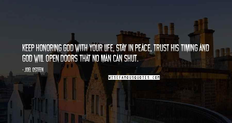 Joel Osteen Quotes: Keep honoring God with your life, stay in peace, trust His timing and God will open doors that no man can shut.