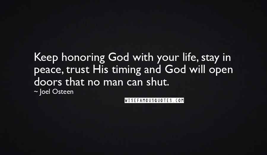 Joel Osteen Quotes: Keep honoring God with your life, stay in peace, trust His timing and God will open doors that no man can shut.