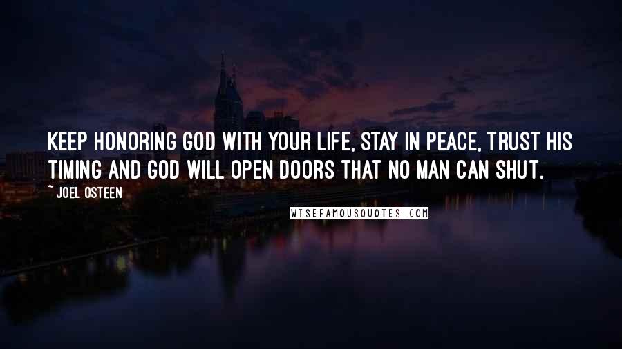 Joel Osteen Quotes: Keep honoring God with your life, stay in peace, trust His timing and God will open doors that no man can shut.