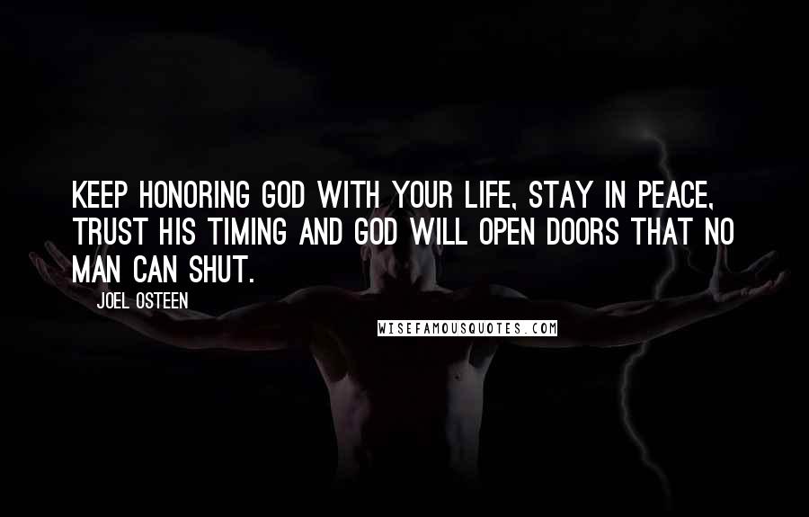 Joel Osteen Quotes: Keep honoring God with your life, stay in peace, trust His timing and God will open doors that no man can shut.