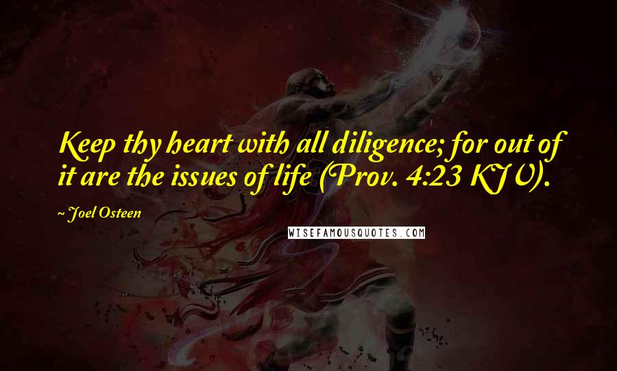 Joel Osteen Quotes: Keep thy heart with all diligence; for out of it are the issues of life (Prov. 4:23 KJV).