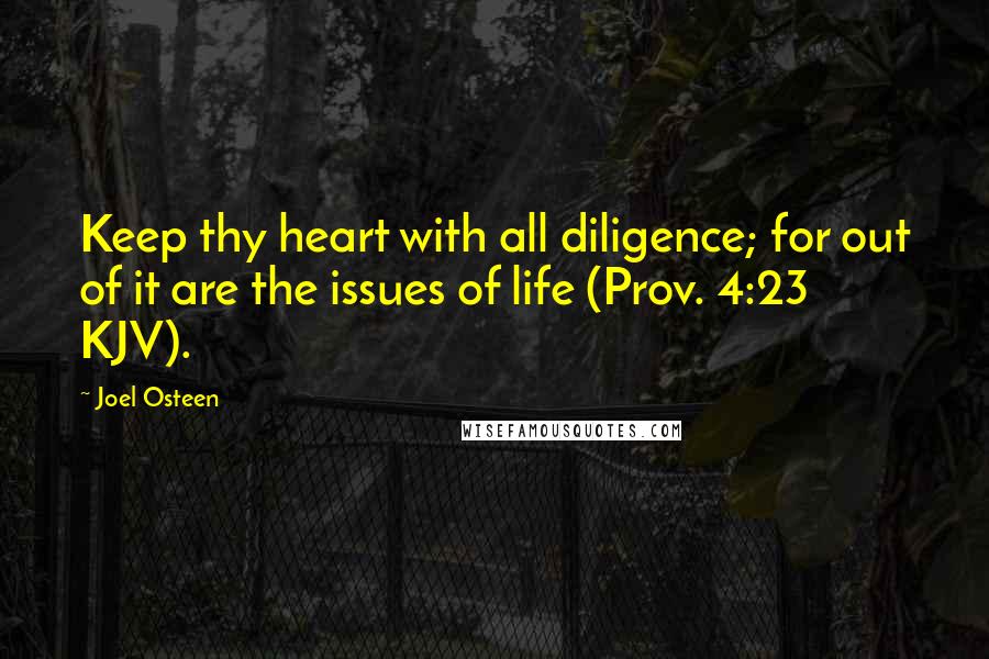 Joel Osteen Quotes: Keep thy heart with all diligence; for out of it are the issues of life (Prov. 4:23 KJV).