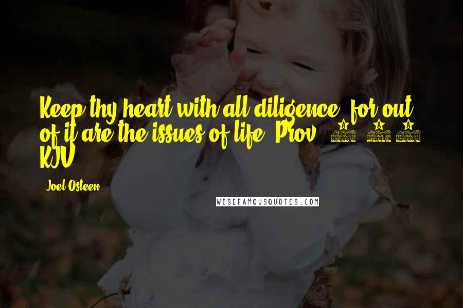 Joel Osteen Quotes: Keep thy heart with all diligence; for out of it are the issues of life (Prov. 4:23 KJV).