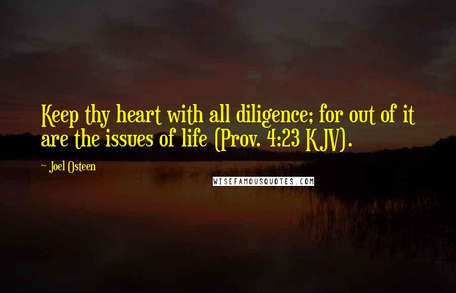 Joel Osteen Quotes: Keep thy heart with all diligence; for out of it are the issues of life (Prov. 4:23 KJV).