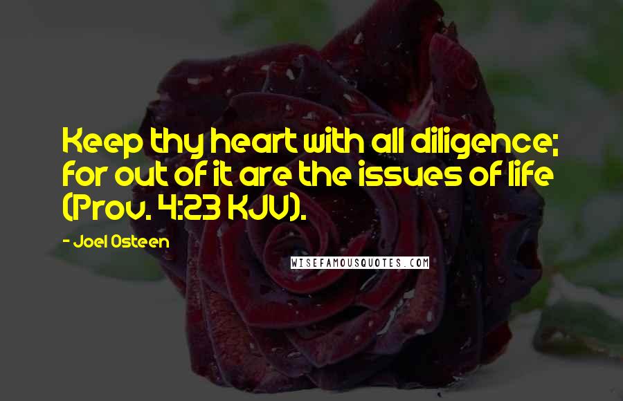 Joel Osteen Quotes: Keep thy heart with all diligence; for out of it are the issues of life (Prov. 4:23 KJV).