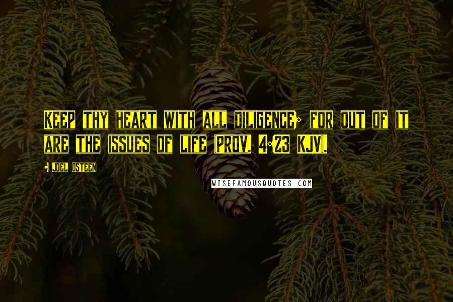 Joel Osteen Quotes: Keep thy heart with all diligence; for out of it are the issues of life (Prov. 4:23 KJV).