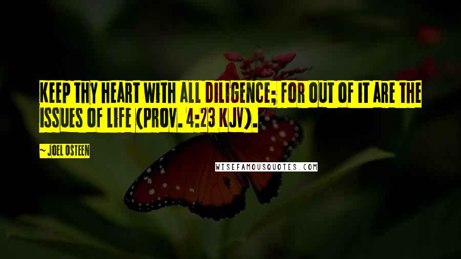 Joel Osteen Quotes: Keep thy heart with all diligence; for out of it are the issues of life (Prov. 4:23 KJV).